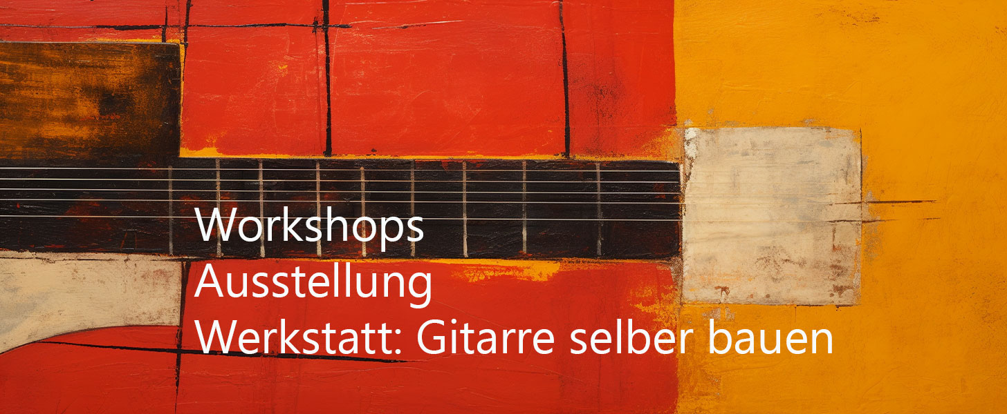 Workshops, Ausstellung, Werkstatt: Gitarre selber bauen